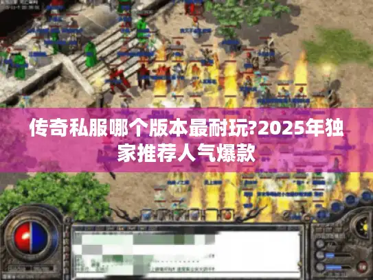 传奇私服哪个版本最耐玩?2025年独家推荐人气爆款