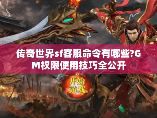 传奇世界sf客服命令有哪些?GM权限使用技巧全公开