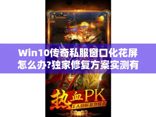 Win10传奇私服窗口化花屏怎么办?独家修复方案实测有效 Win10传奇私服窗口化花屏怎么办?独家修复方案实测有效