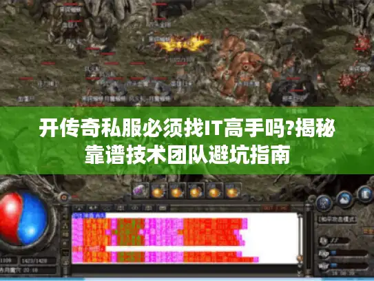 开传奇私服必须找IT高手吗?揭秘靠谱技术团队避坑指南