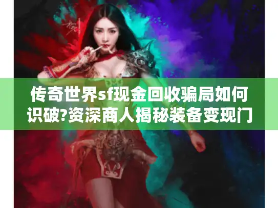 传奇世界sf现金回收骗局如何识破?资深商人揭秘装备变现门道