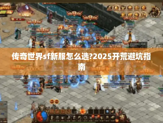 传奇世界sf新服怎么选?2025开荒避坑指南