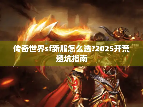 传奇世界sf新服怎么选?2025开荒避坑指南
