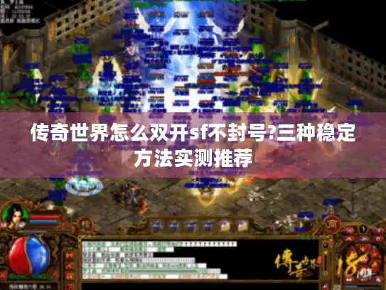 传奇世界怎么双开sf不封号?三种稳定方法实测推荐