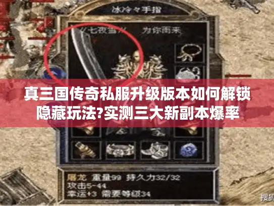 真三国传奇私服升级版本如何解锁隐藏玩法?实测三大新副本爆率