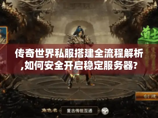 传奇世界私服搭建全流程解析,如何安全开启稳定服务器? 传奇世界私服搭建全流程解析,如何安全开启稳定服务器?