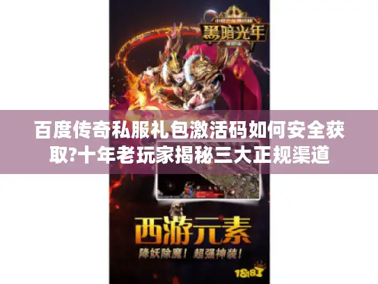 百度传奇私服礼包激活码如何安全获取?十年老玩家揭秘三大正规渠道