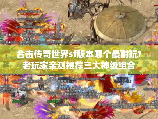 合击传奇世界sf版本哪个最耐玩?老玩家亲测推荐三大神级组合