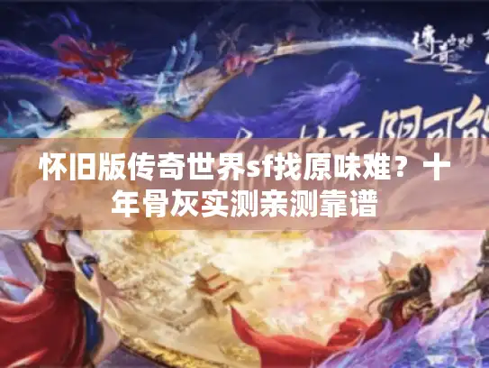 怀旧版传奇世界sf找原味难？十年骨灰实测亲测靠谱