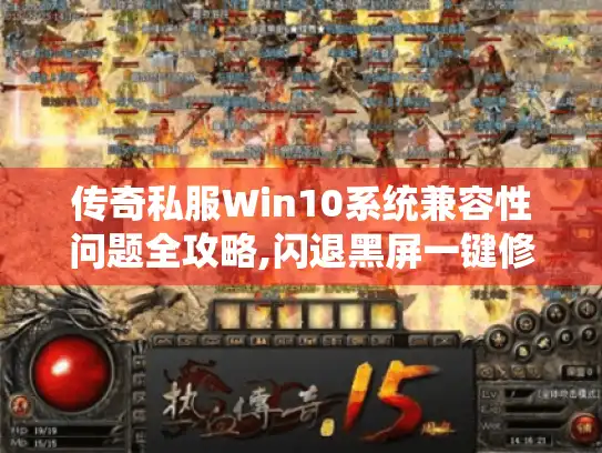 传奇私服Win10系统兼容性问题全攻略,闪退黑屏一键修复指南