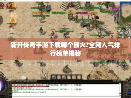 新开传奇手游下载哪个最火?全网人气排行榜单揭秘