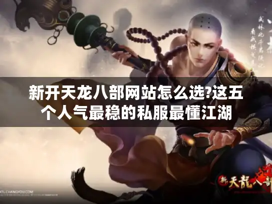 新开天龙八部网站怎么选?这五个人气最稳的私服最懂江湖 新开天龙八部网站怎么选?这五个人气最稳的私服最懂江湖
