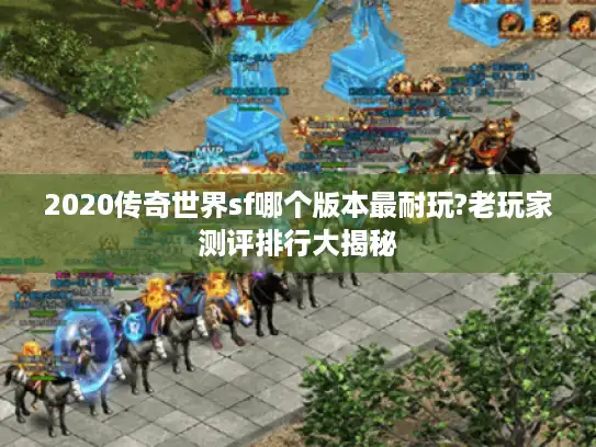 2020传奇世界sf哪个版本最耐玩?老玩家测评排行大揭秘