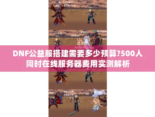 DNF公益服搭建需要多少预算?500人同时在线服务器费用实测解析 DNF公益服搭建需要多少预算?500人同时在线服务器费用实测解析