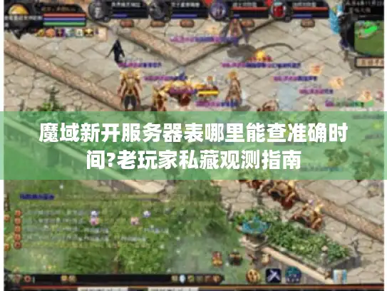 魔域新开服务器表哪里能查准确时间?老玩家私藏观测指南