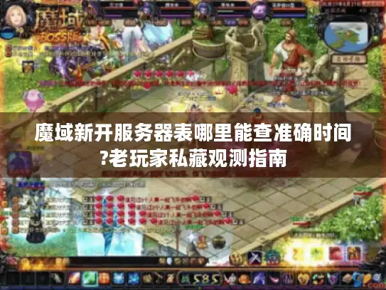 魔域新开服务器表哪里能查准确时间?老玩家私藏观测指南