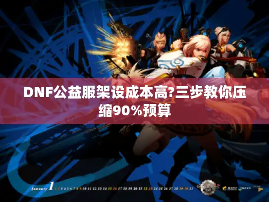 DNF公益服架设成本高?三步教你压缩90%预算