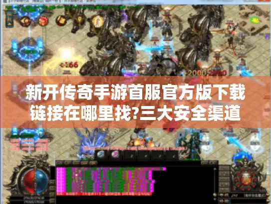 新开传奇手游首服官方版下载链接在哪里找?三大安全渠道实测对比 新开传奇手游首服官方版下载链接在哪里找?三大安全渠道实测对比
