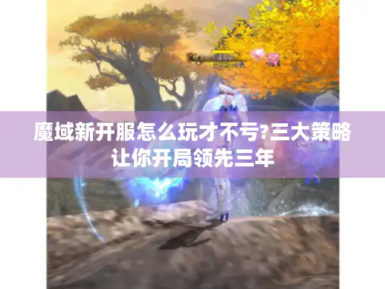 魔域新开服怎么玩才不亏?三大策略让你开局领先三年