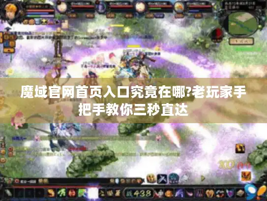 魔域官网首页入口究竟在哪?老玩家手把手教你三秒直达