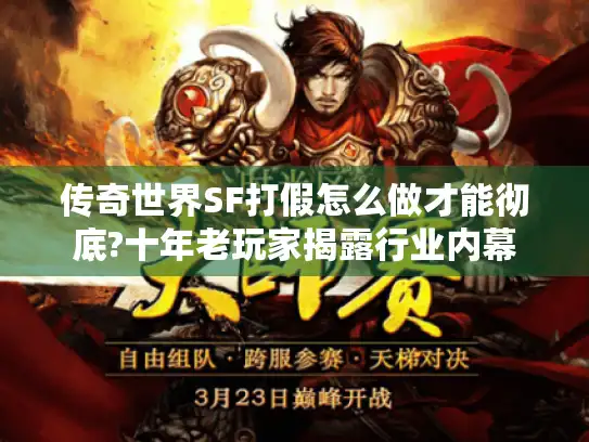 传奇世界SF打假怎么做才能彻底?十年老玩家揭露行业内幕