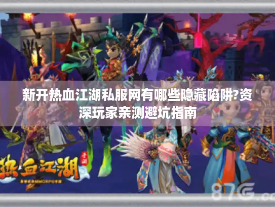 新开热血江湖私服网有哪些隐藏陷阱?资深玩家亲测避坑指南
