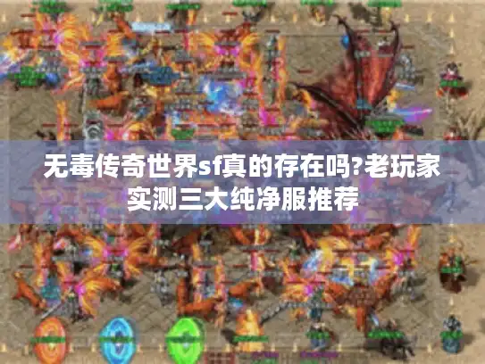 无毒传奇世界sf真的存在吗?老玩家实测三大纯净服推荐