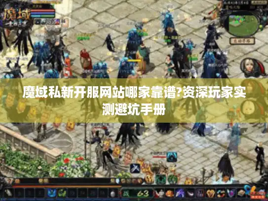 魔域私新开服网站哪家靠谱?资深玩家实测避坑手册