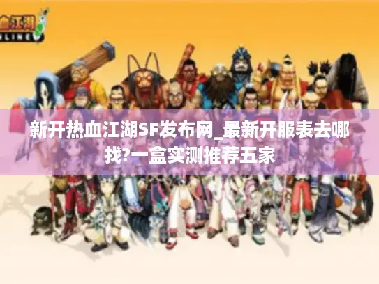 新开热血江湖SF发布网_最新开服表去哪找?一盒实测推荐五家