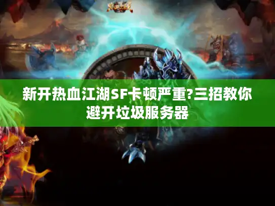 新开热血江湖SF卡顿严重?三招教你避开垃圾服务器