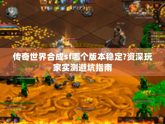 传奇世界合成sf哪个版本稳定?资深玩家实测避坑指南