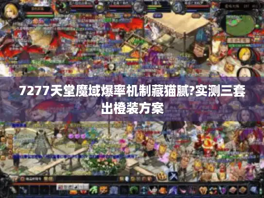 7277天堂魔域爆率机制藏猫腻?实测三套出橙装方案