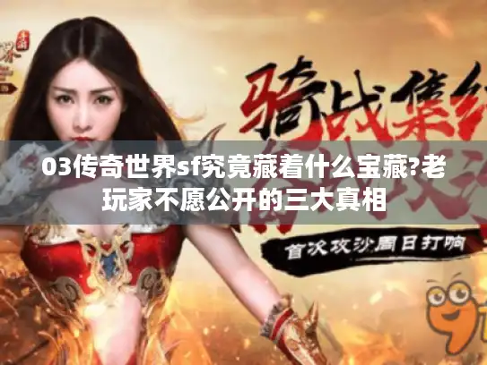 03传奇世界sf究竟藏着什么宝藏?老玩家不愿公开的三大真相