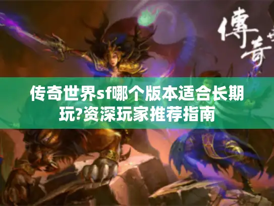 传奇世界sf哪个版本适合长期玩?资深玩家推荐指南