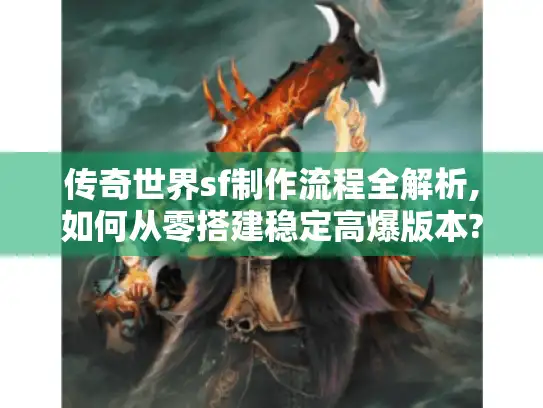 传奇世界sf制作流程全解析,如何从零搭建稳定高爆版本? 传奇世界sf制作流程全解析,如何从零搭建稳定高爆版本?
