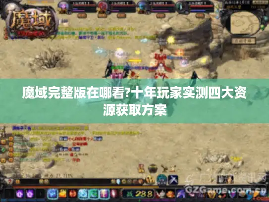 魔域完整版在哪看?十年玩家实测四大资源获取方案