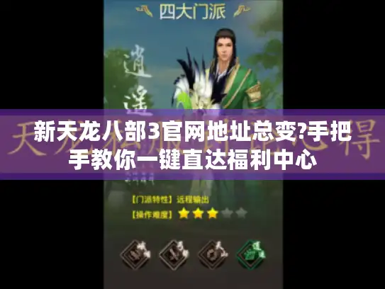 新天龙八部3官网地址总变?手把手教你一键直达福利中心