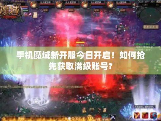 手机魔域新开服今日开启！如何抢先获取满级账号?