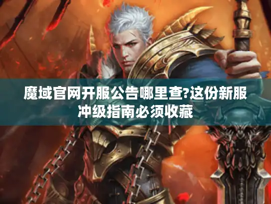 魔域官网开服公告哪里查?这份新服冲级指南必须收藏 魔域官网开服公告哪里查?这份新服冲级指南必须收藏