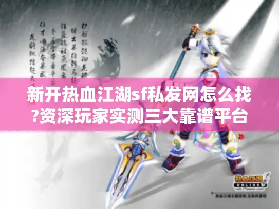 新开热血江湖sf私发网怎么找?资深玩家实测三大靠谱平台 新开热血江湖sf私发网怎么找?资深玩家实测三大靠谱平台