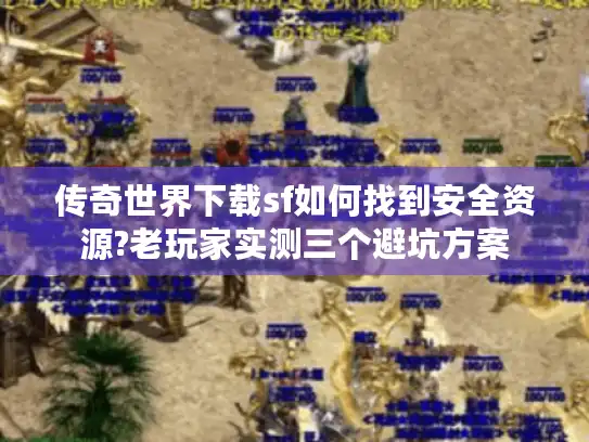 传奇世界下载sf如何找到安全资源?老玩家实测三个避坑方案 传奇世界下载sf如何找到安全资源?老玩家实测三个避坑方案