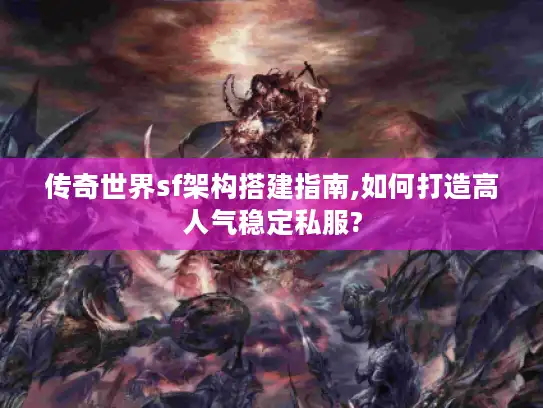 传奇世界sf架构搭建指南,如何打造高人气稳定私服? 传奇世界sf架构搭建指南,如何打造高人气稳定私服?