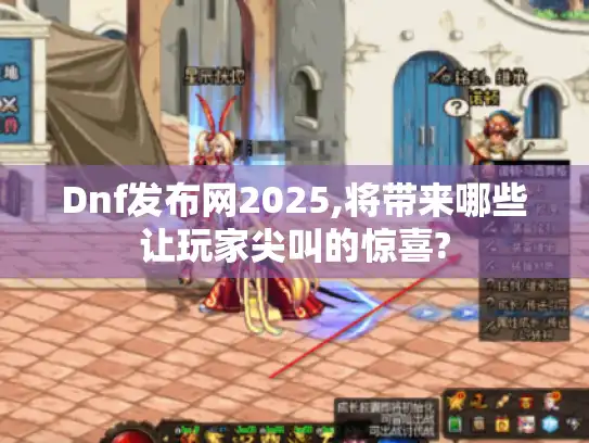 Dnf发布网2025,将带来哪些让玩家尖叫的惊喜?