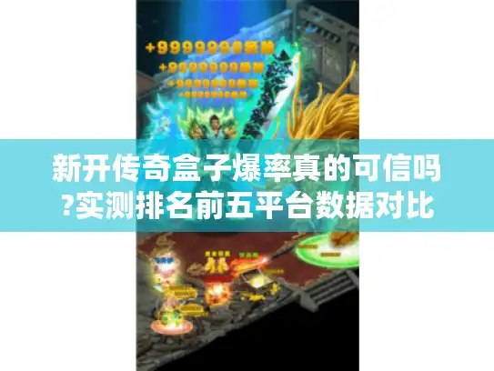 新开传奇盒子爆率真的可信吗?实测排名前五平台数据对比 新开传奇盒子爆率真的可信吗?实测排名前五平台数据对比