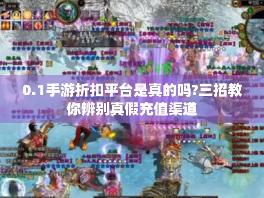 0.1手游折扣平台是真的吗?三招教你辨别真假充值渠道 0.1手游折扣平台是真的吗?三招教你辨别真假充值渠道