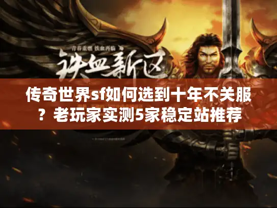 传奇世界sf如何选到十年不关服？老玩家实测5家稳定站推荐