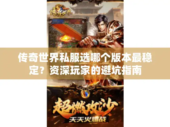 传奇世界私服选哪个版本最稳定?资深玩家的避坑指南 传奇世界私服选哪个版本最稳定?资深玩家的避坑指南
