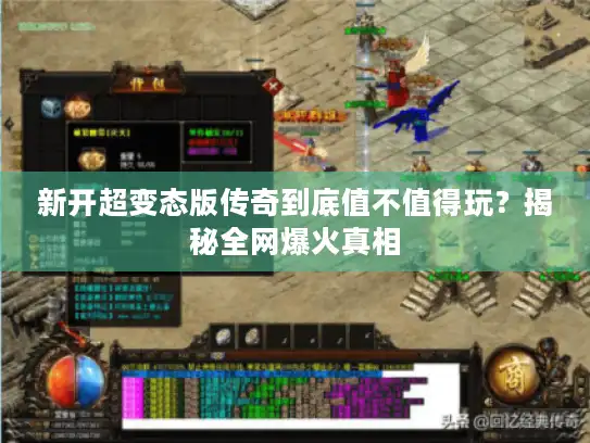 新开超变态版传奇到底值不值得玩?揭秘全网爆火真相 新开超变态版传奇到底值不值得玩?揭秘全网爆火真相