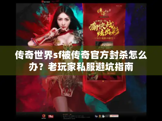传奇世界sf被传奇官方封杀怎么办？老玩家私服避坑指南