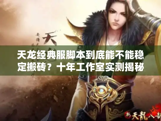 天龙经典服脚本到底能不能稳定搬砖？十年工作室实测揭秘